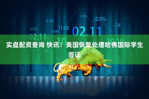 实盘配资查询 快讯！美国恢复处理哈佛国际学生签证