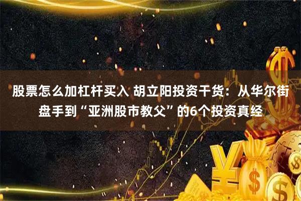 股票怎么加杠杆买入 胡立阳投资干货：从华尔街盘手到“亚洲股市教父”的6个投资真经