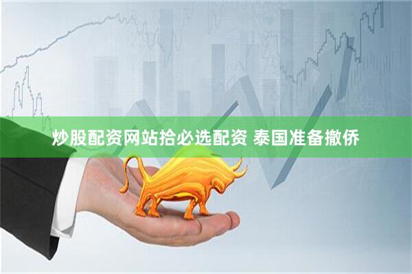 炒股配资网站拾必选配资 泰国准备撤侨