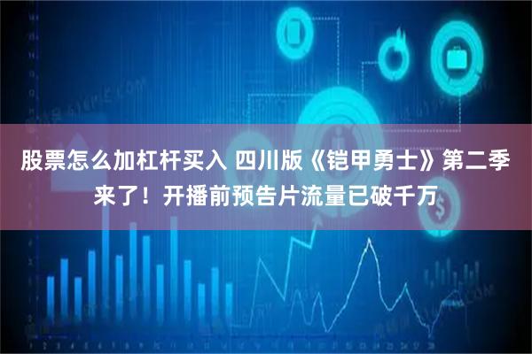 股票怎么加杠杆买入 四川版《铠甲勇士》第二季来了！开播前预告片流量已破千万
