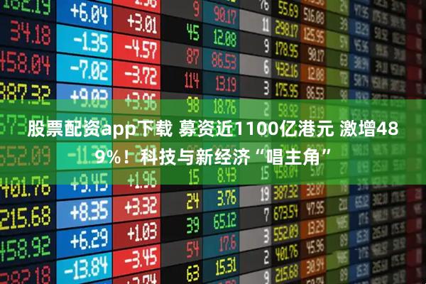 股票配资app下载 募资近1100亿港元 激增489%！科技与新经济“唱主角”