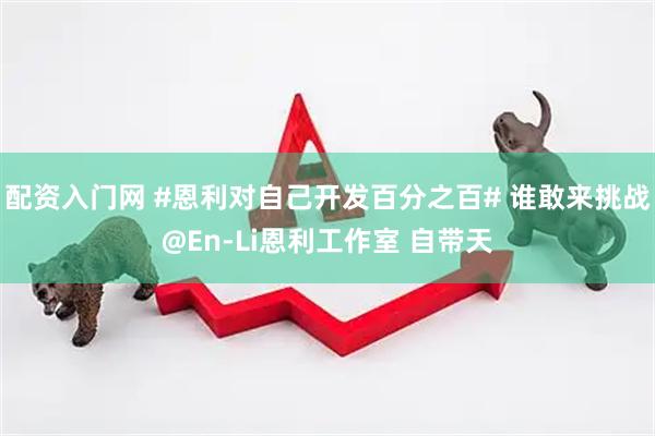 配资入门网 #恩利对自己开发百分之百# 谁敢来挑战@En-Li恩利工作室 自带天