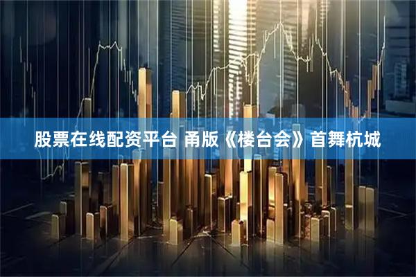 股票在线配资平台 甬版《楼台会》首舞杭城
