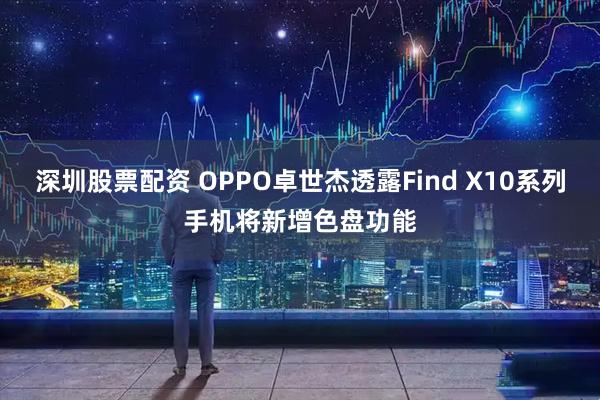 深圳股票配资 OPPO卓世杰透露Find X10系列手机将新增色盘功能