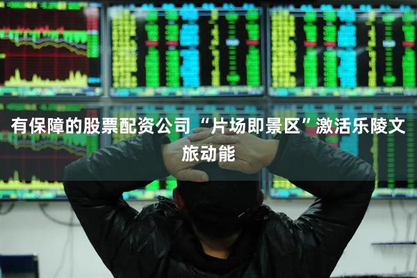 有保障的股票配资公司 “片场即景区”激活乐陵文旅动能