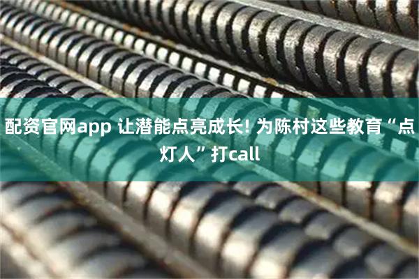 配资官网app 让潜能点亮成长! 为陈村这些教育“点灯人”打call