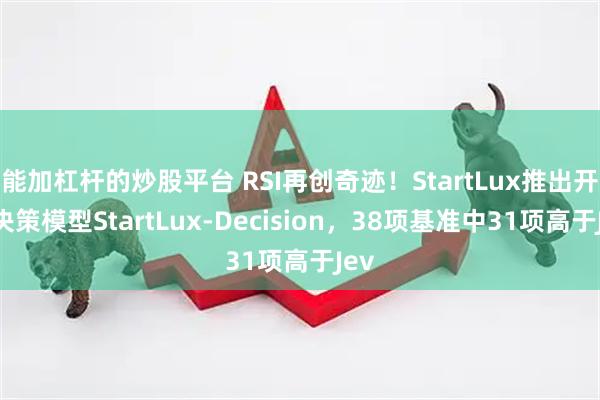 能加杠杆的炒股平台 RSI再创奇迹!StartLux推出开源决策模型StartLux-Decision,38项基准中31项高于Jev